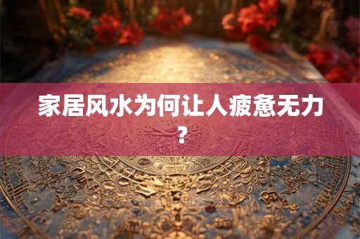 家居风水为何让人疲惫无力？
