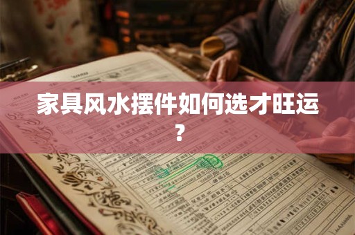 家具风水摆件如何选才旺运？