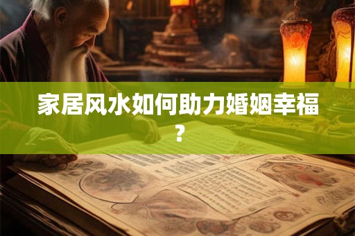 家居风水如何助力婚姻幸福？