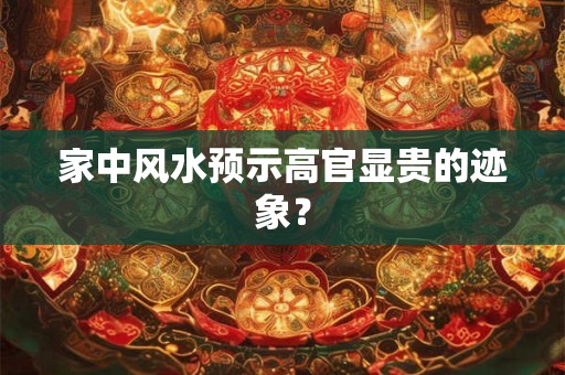 家中风水预示高官显贵的迹象？