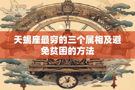 天蝎座最穷的三个属相及避免贫困的方法
