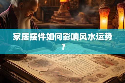 家居摆件如何影响风水运势？