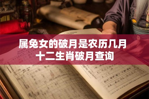 属兔女的破月是农历几月 十二生肖破月查询