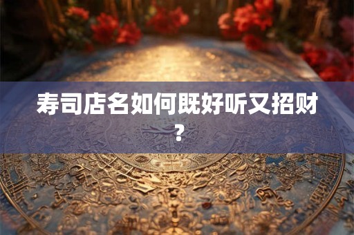 寿司店名如何既好听又招财？