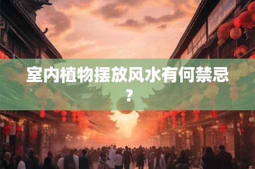 室内植物摆放风水有何禁忌？