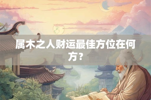 属木之人财运最佳方位在何方？