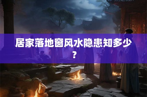 居家落地窗风水隐患知多少？