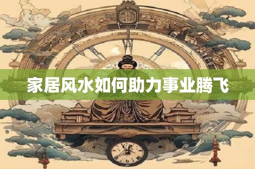 家居风水如何助力事业腾飞