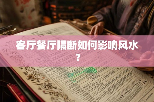 客厅餐厅隔断如何影响风水？