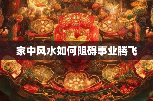 家中风水如何阻碍事业腾飞