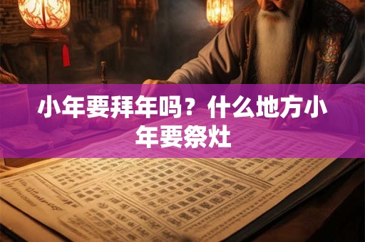 小年要拜年吗？什么地方小年要祭灶