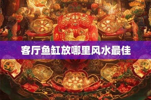 客厅鱼缸放哪里风水最佳