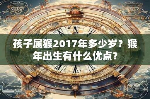 孩子属猴2017年多少岁？猴年出生有什么优点？