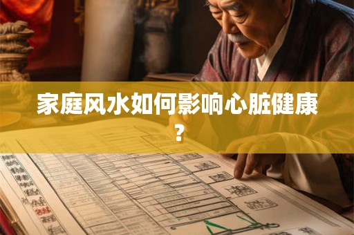 家庭风水如何影响心脏健康？