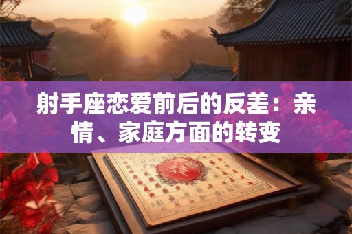 射手座恋爱前后的反差：亲情、家庭方面的转变