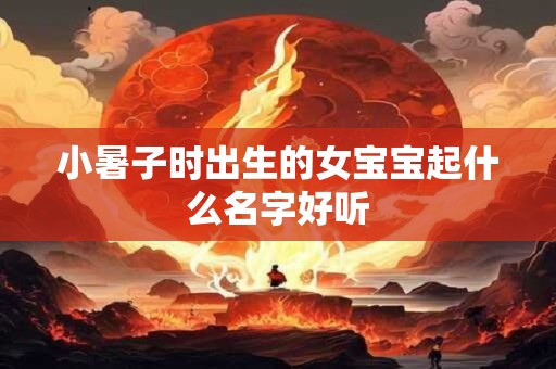 小暑子时出生的女宝宝起什么名字好听