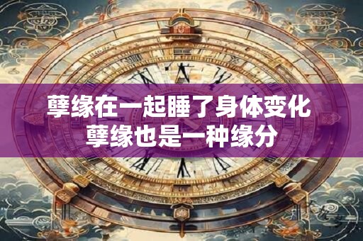 孽缘在一起睡了身体变化 孽缘也是一种缘分