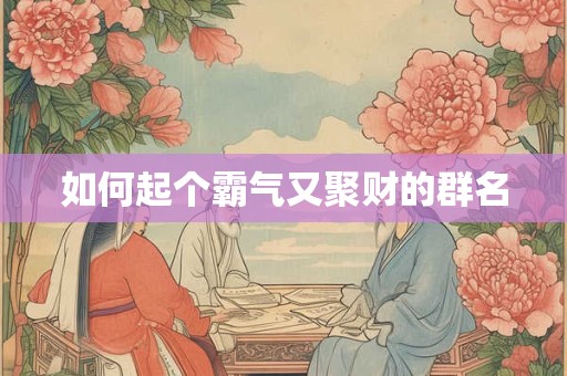 如何起个霸气又聚财的群名