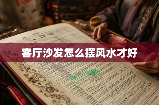 详细阅读:客厅沙发怎么摆风水才好 客厅沙发怎么摆风水才好