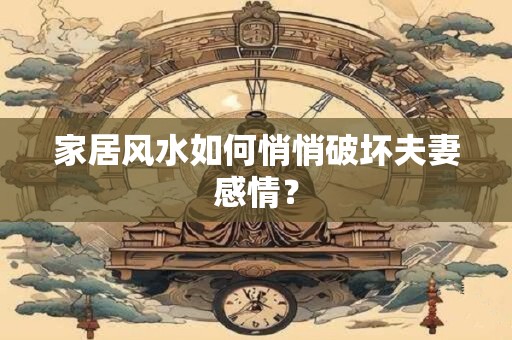 家居风水如何悄悄破坏夫妻感情? 家居风水如何悄悄破坏夫妻感情?
