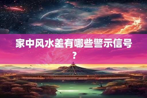 家中风水差有哪些警示信号？