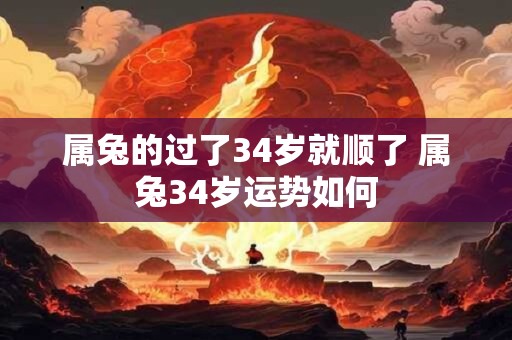 属兔的过了34岁就顺了 属兔34岁运势如何
