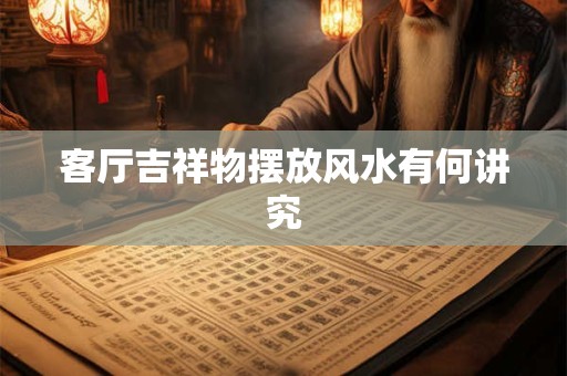 客厅吉祥物摆放风水有何讲究