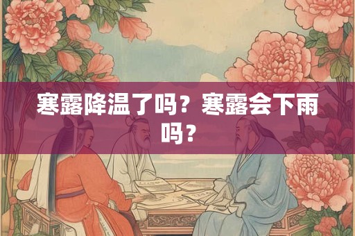 寒露降温了吗？寒露会下雨吗？
