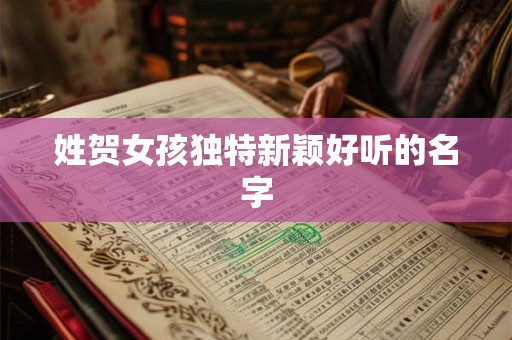 姓贺女孩独特新颖好听的名字