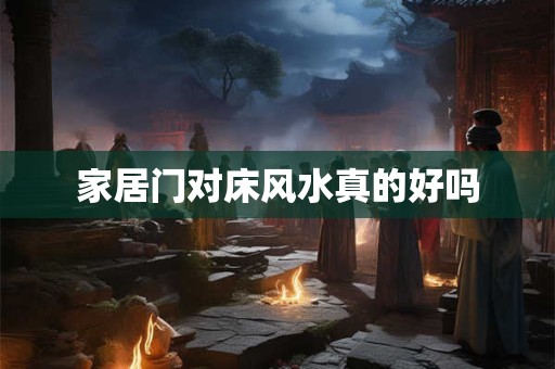 家居门对床风水真的好吗 家居门对床风水真的好吗