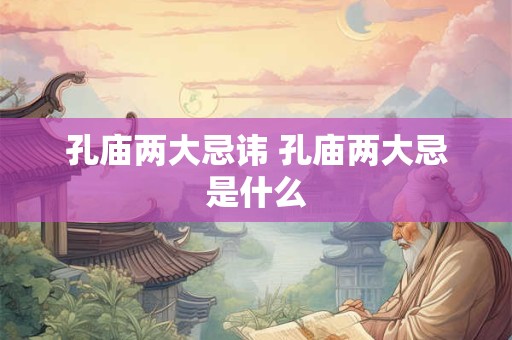 孔庙两大忌讳 孔庙两大忌是什么