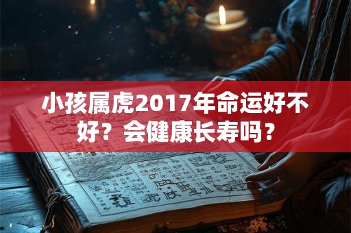 小孩属虎2017年命运好不好？会健康长寿吗？