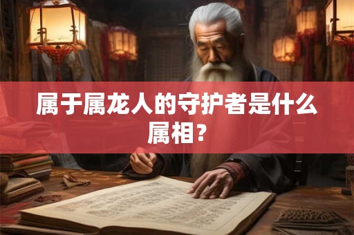 属于属龙人的守护者是什么属相？