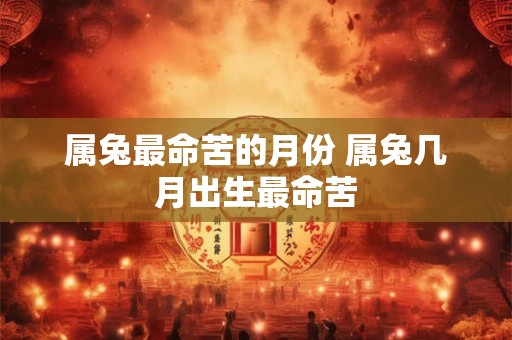 属兔最命苦的月份 属兔几月出生最命苦