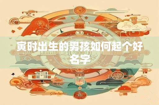 寅时出生的男孩如何起个好名字