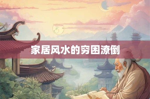 详细阅读:家居风水的穷困潦倒 家居风水的穷困潦倒