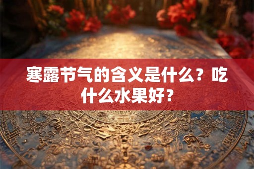 寒露节气的含义是什么？吃什么水果好？