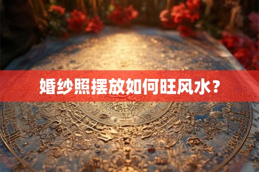 婚纱照摆放如何旺风水？