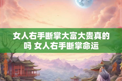 详细阅读:女人右手断掌大富大贵真的吗 女人右手断掌命运 女人右手断掌大富大贵真的吗 女人右手断掌命运