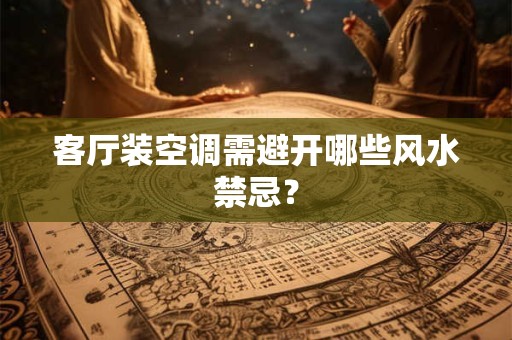客厅装空调需避开哪些风水禁忌？