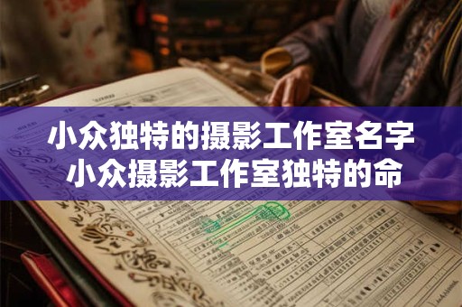小众独特的摄影工作室名字 小众摄影工作室独特的命名方式是什么