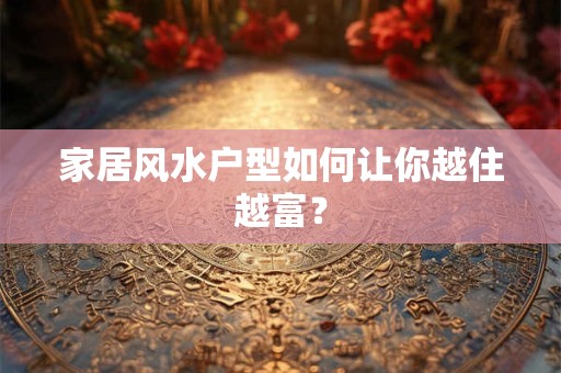 家居风水户型如何让你越住越富？
