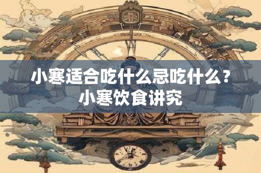 小寒适合吃什么忌吃什么？小寒饮食讲究