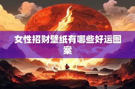 女性招财壁纸有哪些好运图案