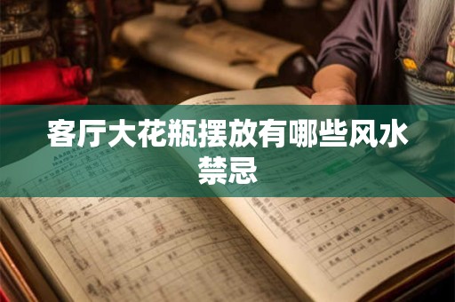 详细阅读:客厅大花瓶摆放有哪些风水禁忌 客厅大花瓶摆放有哪些风水禁忌