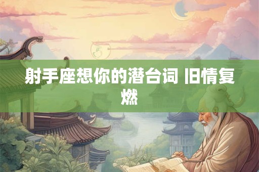 射手座想你的潜台词 旧情复燃