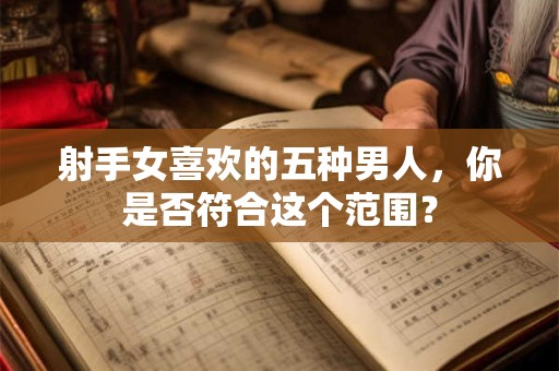 射手女喜欢的五种男人，你是否符合这个范围？