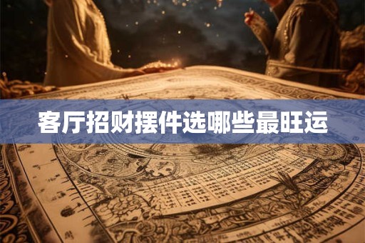 客厅招财摆件选哪些最旺运