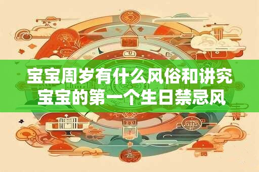 宝宝周岁有什么风俗和讲究 宝宝的第一个生日禁忌风水