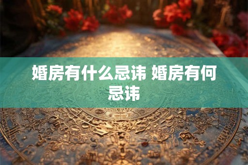 婚房有什么忌讳 婚房有何忌讳